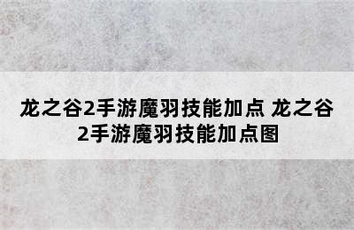 龙之谷2手游魔羽技能加点 龙之谷2手游魔羽技能加点图